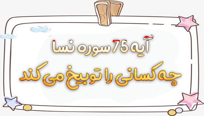 آیه 75 سوره نسا چه کسانی را توبیخ می کند