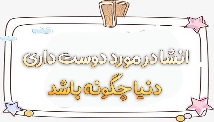 انشا در مورد دوست داری دنیا چگونه باشد کلاس ششم