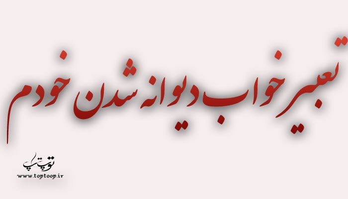 تعبیر خواب دیوانه شدن خودم چیست؟